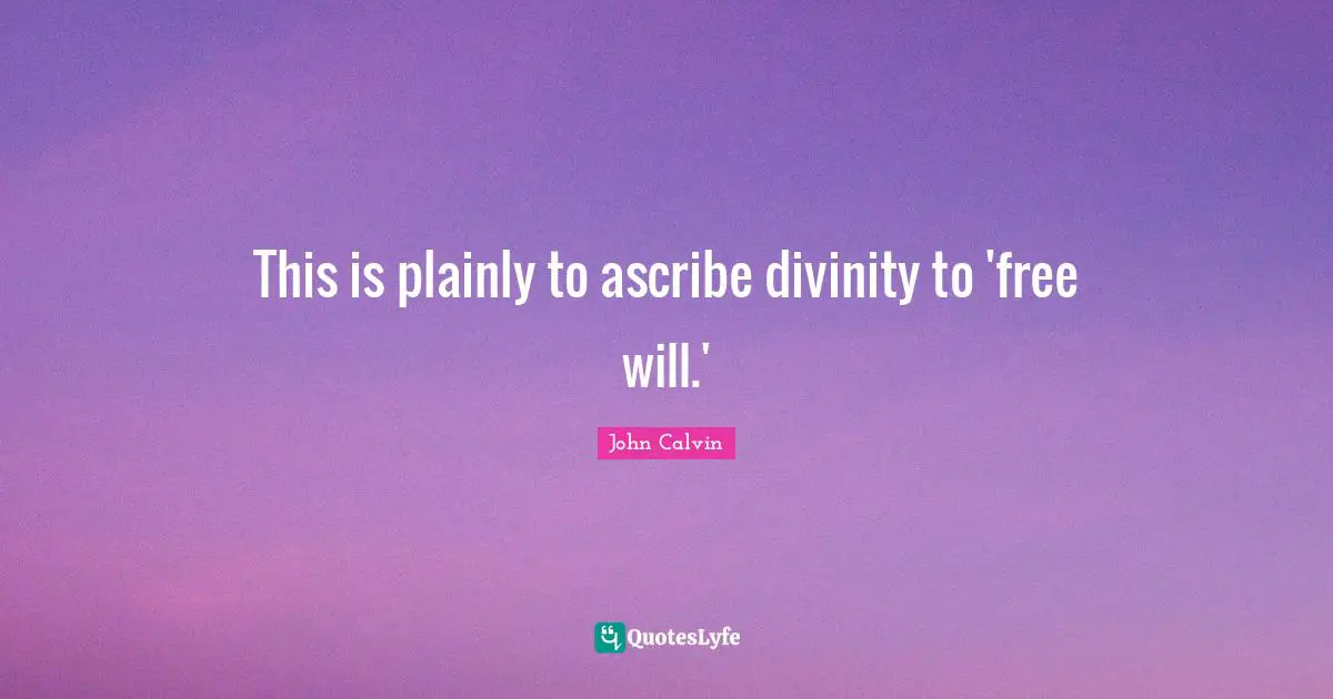 This is plainly to ascribe divinity to 'free will.'