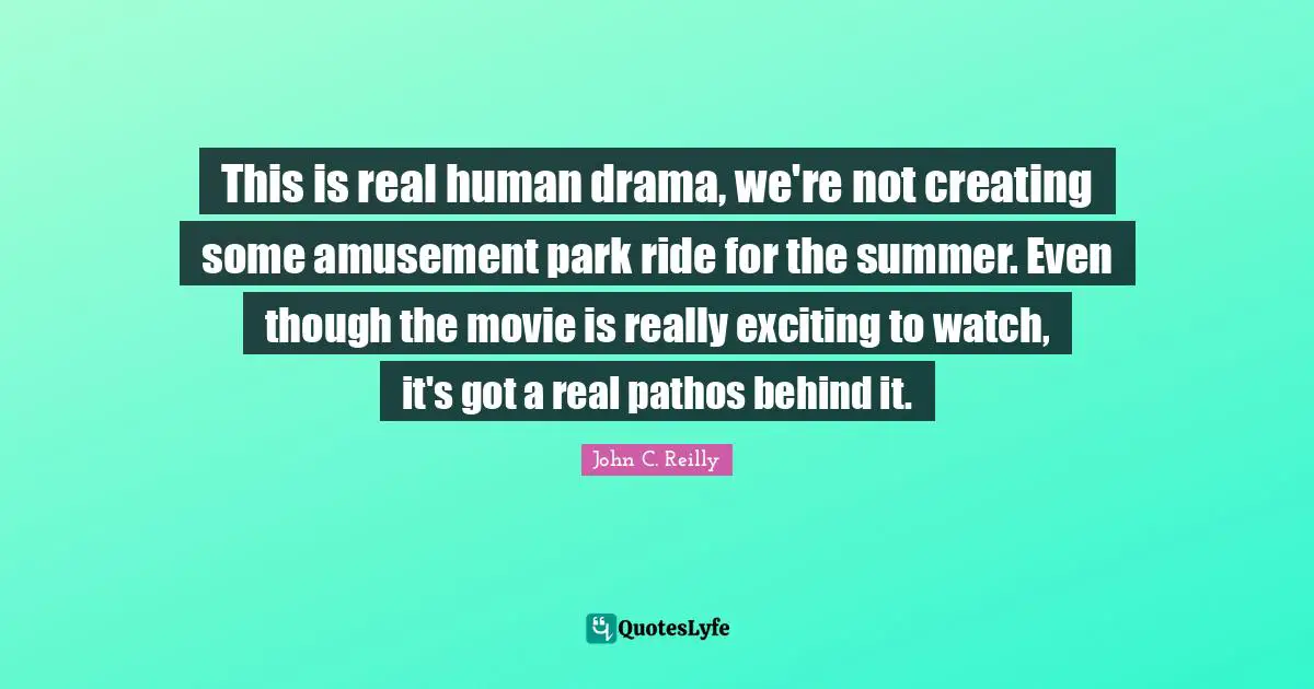 Movie Quotes: "This is real human drama, we're not creating some amusement park ride for the summer. Even though the movie is really exciting to watch, it's got a real pathos behind it."