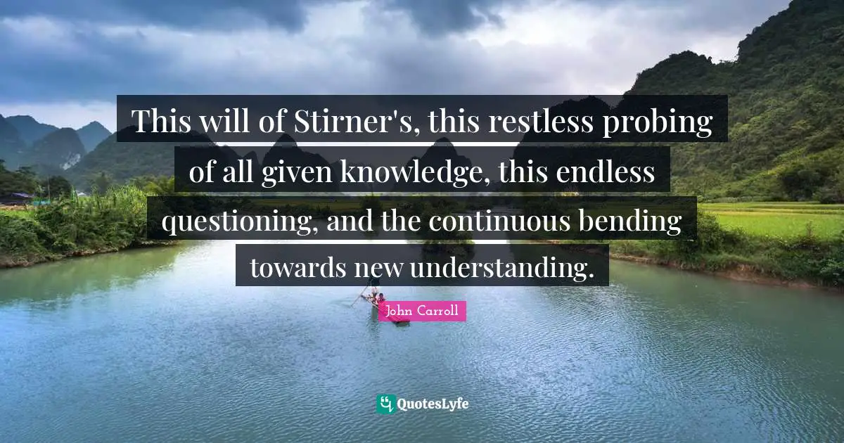 Bending Quotes: "This will of Stirner's, this restless probing of all given knowledge, this endless questioning, and the continuous bending towards new understanding."