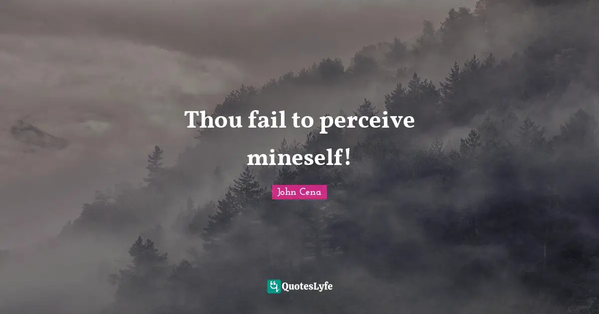 Thou fail to perceive mineself!