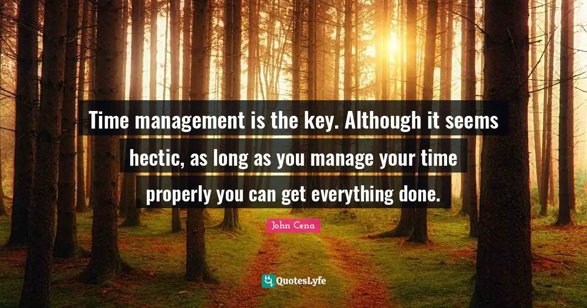 Manage Quotes: "Time management is the key. Although it seems hectic, as long as you manage your time properly you can get everything done."
