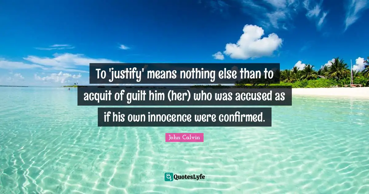 To 'justify' means nothing else than to acquit of guilt him (her) who was accused as if his own innocence were confirmed.