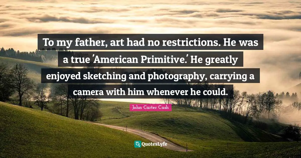 Sketching Quotes: "To my father, art had no restrictions. He was a true 'American Primitive.' He greatly enjoyed sketching and photography, carrying a camera with him whenever he could."