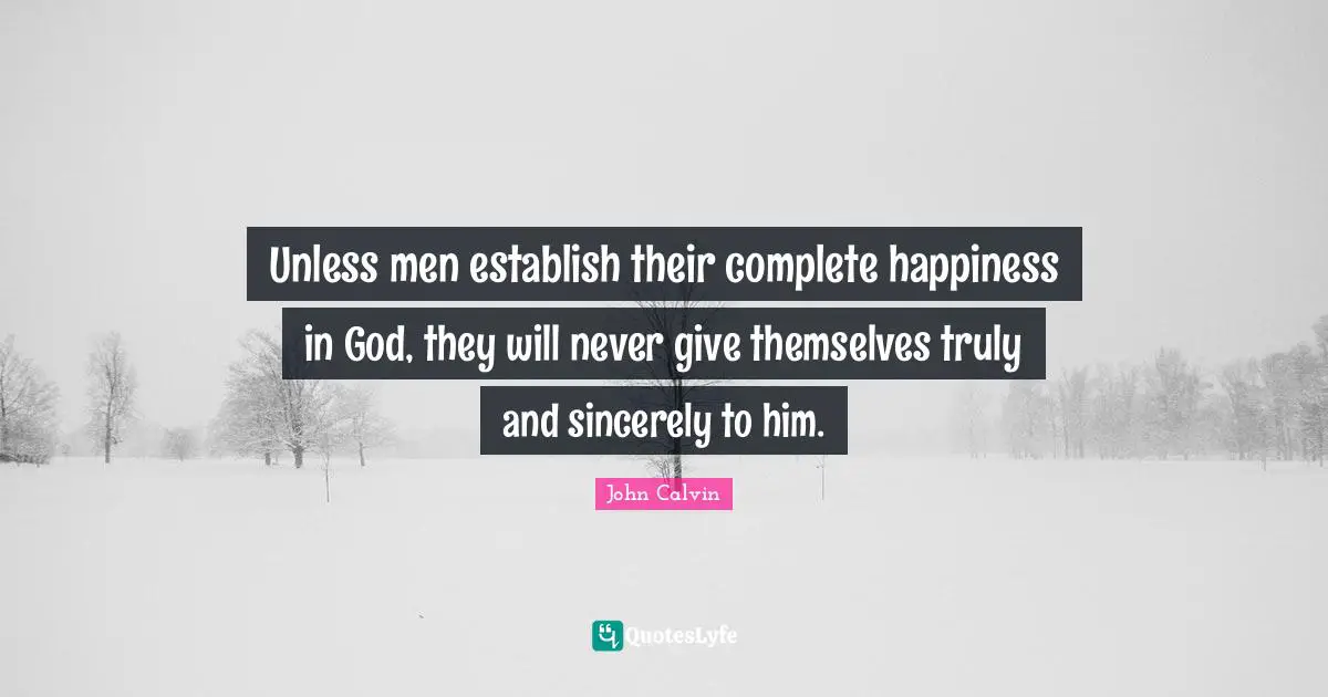 Unless men establish their complete happiness in God, they will never give themselves truly and sincerely to him.