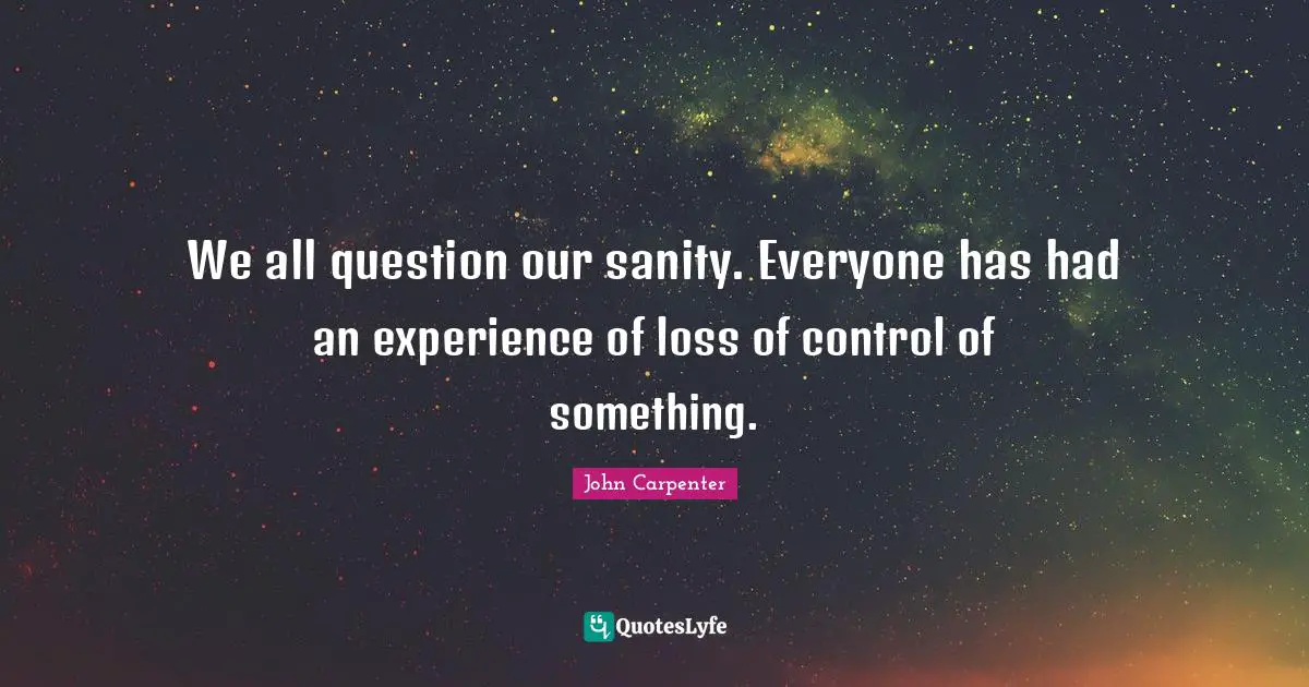 We all question our sanity. Everyone has had an experience of loss of control of something.