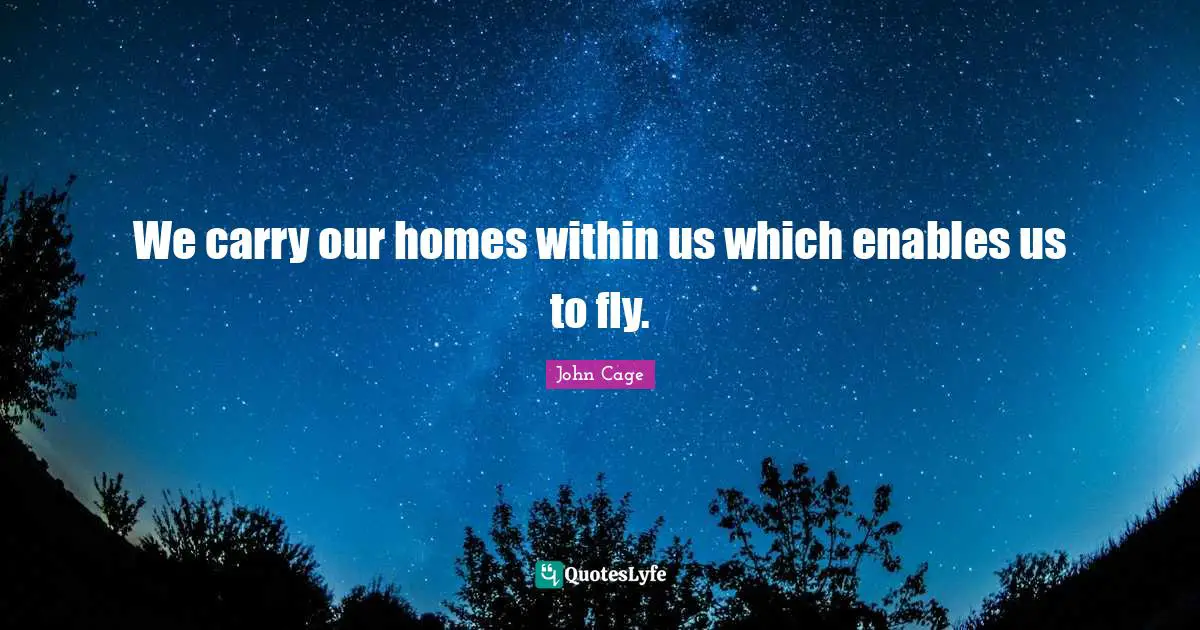 We carry our homes within us which enables us to fly.