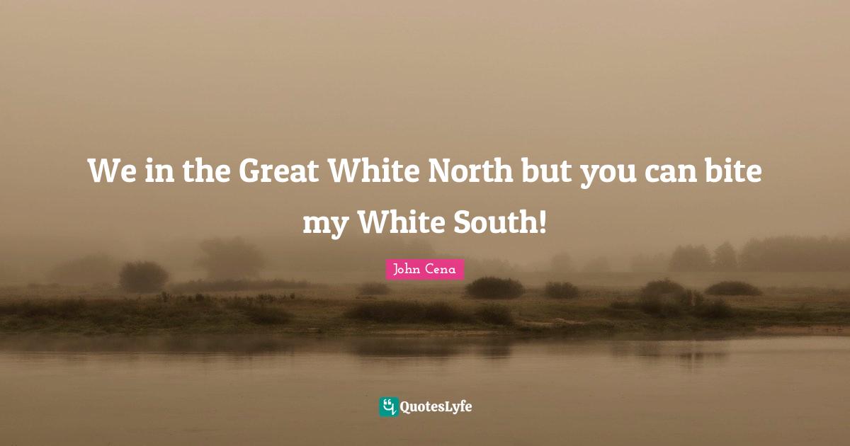 We in the Great White North but you can bite my White South!