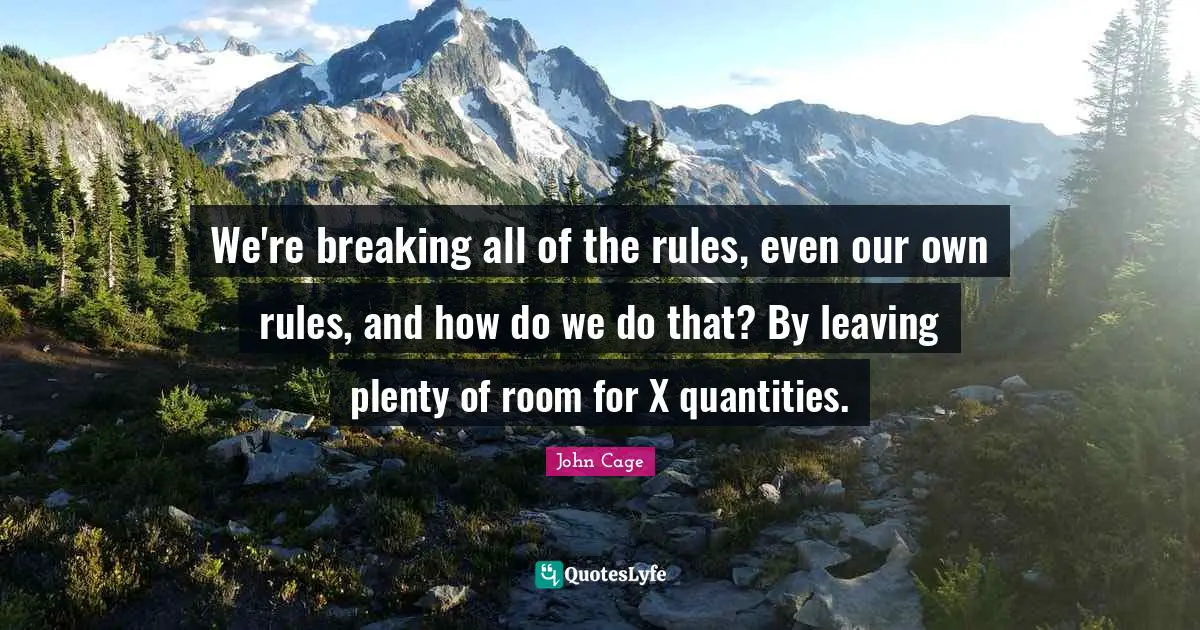 We're breaking all of the rules, even our own rules, and how do we do that? By leaving plenty of room for X quantities.