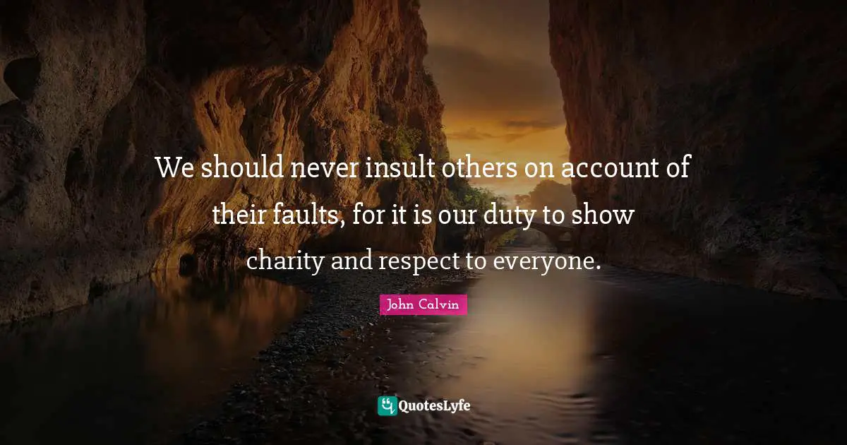 John Calvin Quotes: We should never insult others on account of their faults, for it is our duty to show charity and respect to everyone.