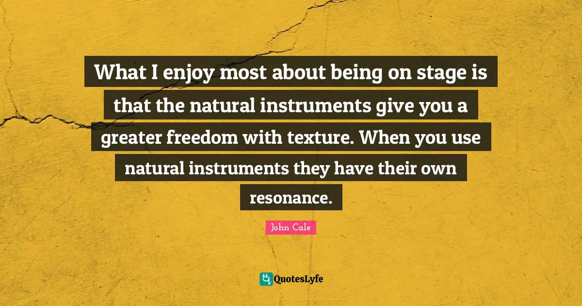 What I enjoy most about being on stage is that the natural instruments give you a greater freedom with texture. When you use natural instruments they have their own resonance.
