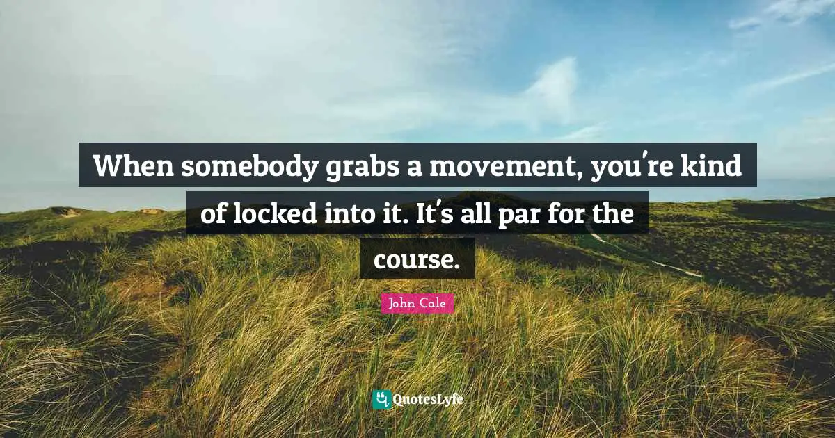 When somebody grabs a movement, you're kind of locked into it. It's all par for the course.
