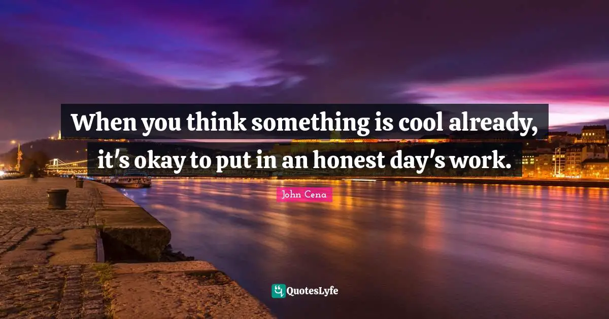 When you think something is cool already, it's okay to put in an honest day's work.