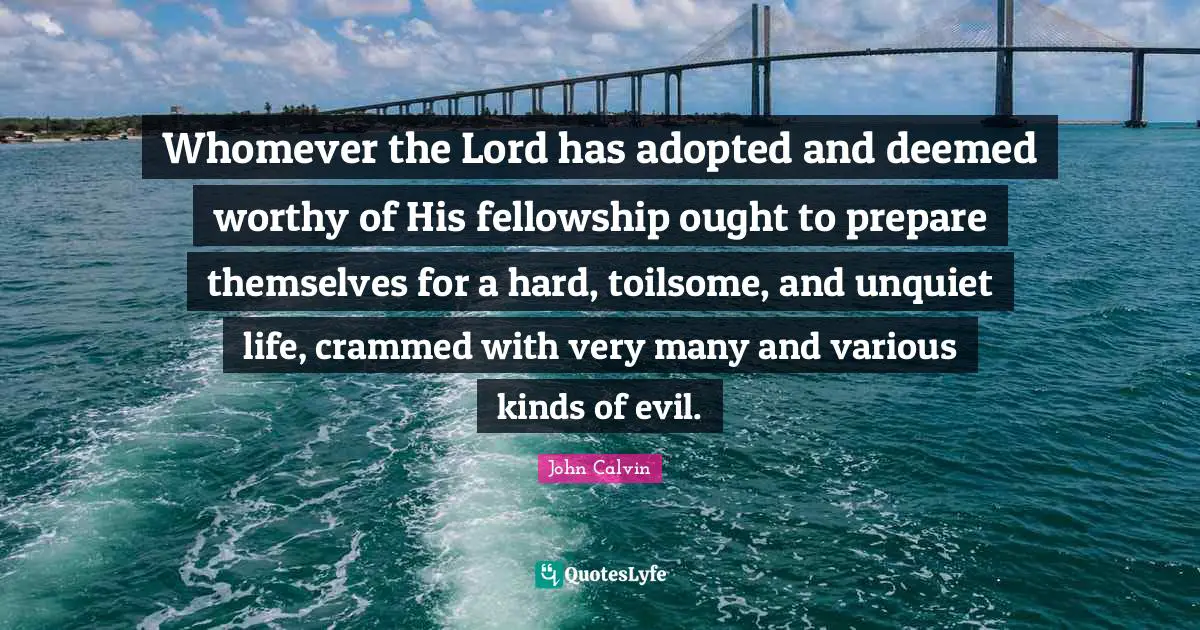 Various Quotes: "Whomever the Lord has adopted and deemed worthy of His fellowship ought to prepare themselves for a hard, toilsome, and unquiet life, crammed with very many and various kinds of evil."