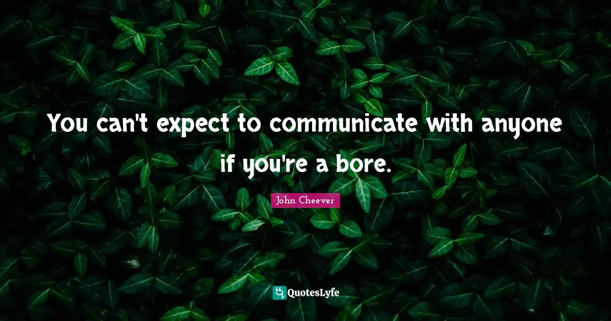 You can't expect to communicate with anyone if you're a bore.