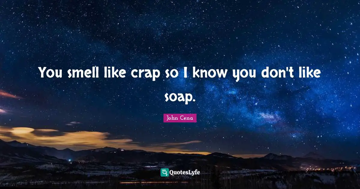 Crap Quotes: "You smell like crap so I know you don't like soap."