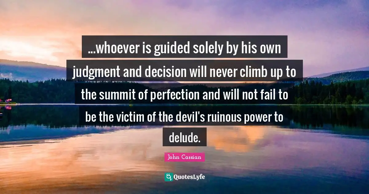 Victim Quotes: "...whoever is guided solely by his own judgment and decision will never climb up to the summit of perfection and will not fail to be the victim of the devil's ruinous power to delude."