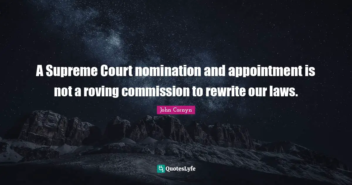 Nominations Quotes: "A Supreme Court nomination and appointment is not a roving commission to rewrite our laws."