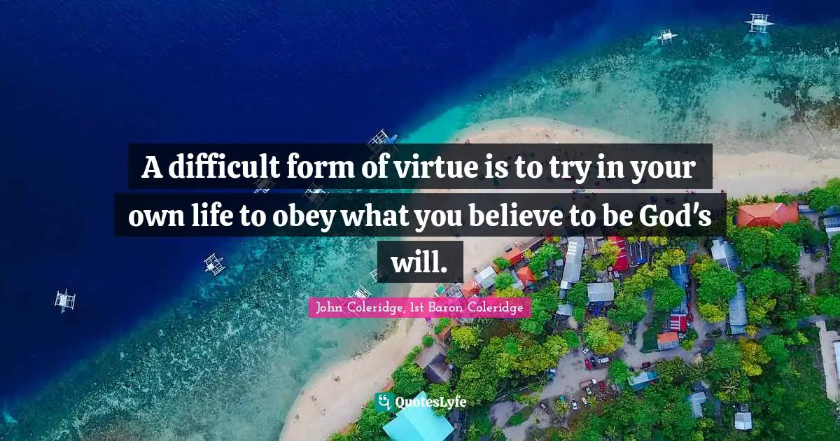Difficult Life Quotes: "A difficult form of virtue is to try in your own life to obey what you believe to be God's will."