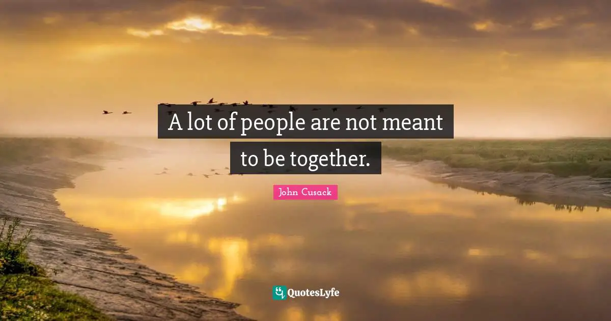 A lot of people are not meant to be together.