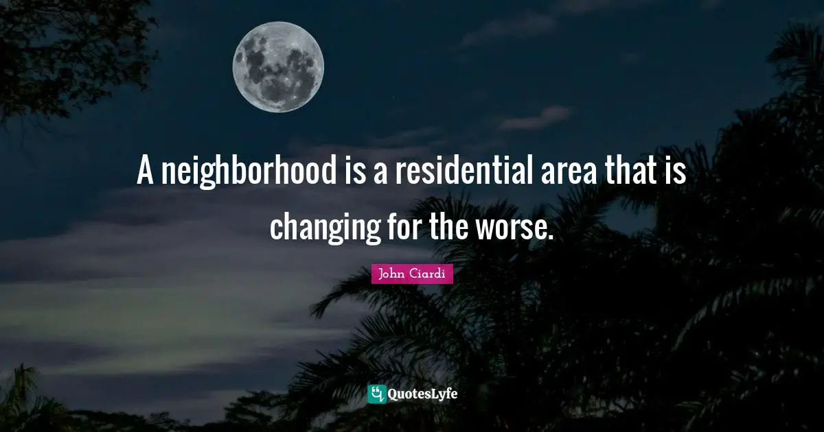 A neighborhood is a residential area that is changing for the worse.