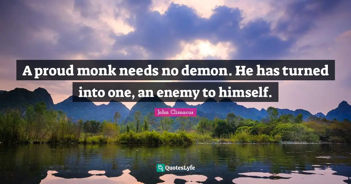 A proud monk needs no demon. He has turned into one, an enemy to himself.