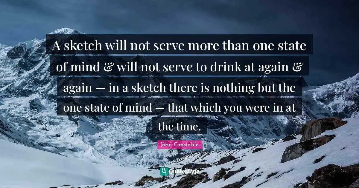 A sketch will not serve more than one state of mind & will not serve to drink at again & again — in a sketch there is nothing but the one state of mind — that which you were in at the time.