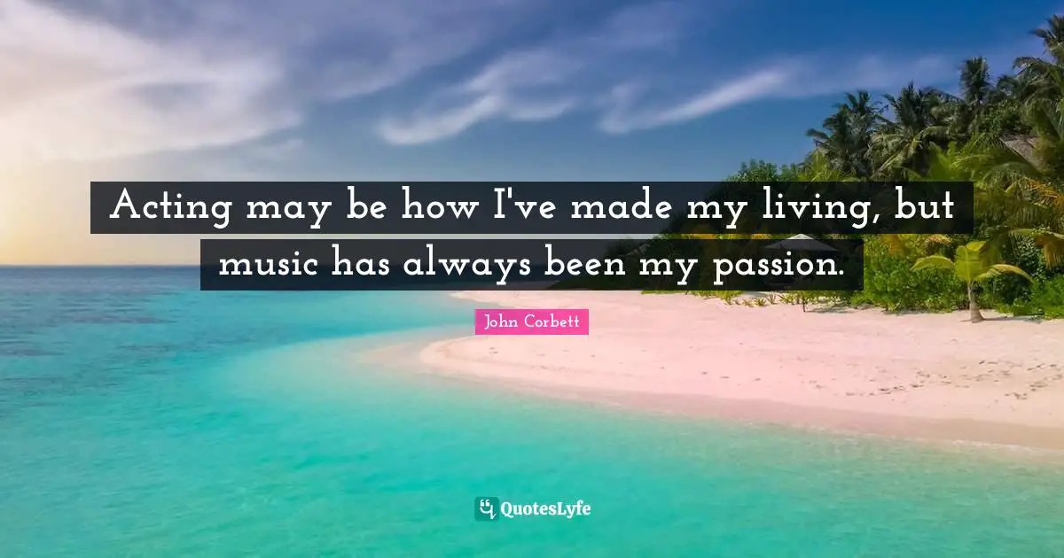Acting may be how I've made my living, but music has always been my passion.