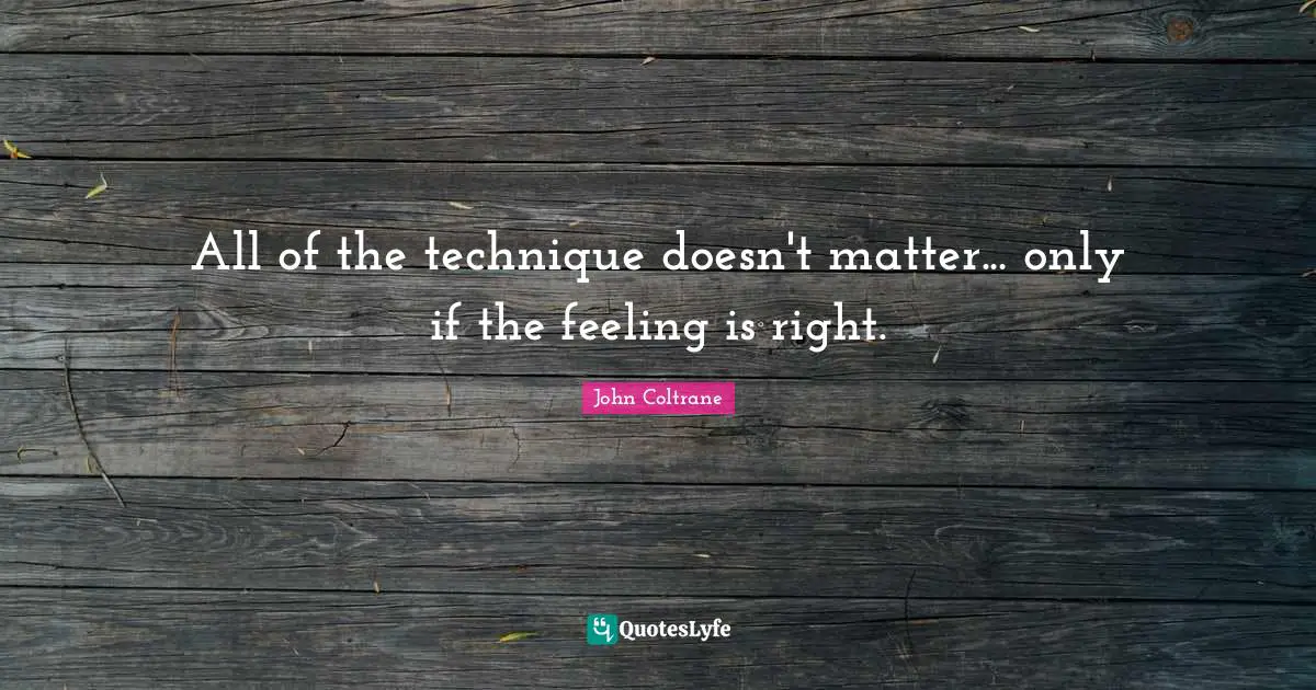 Feelings Quotes: "All of the technique doesn't matter... only if the feeling is right."