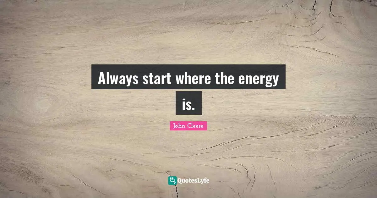 Always start where the energy is.