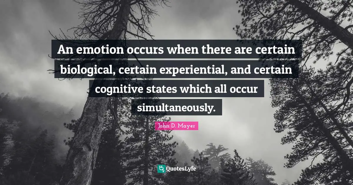 An emotion occurs when there are certain biological, certain experiential, and certain cognitive states which all occur simultaneously.