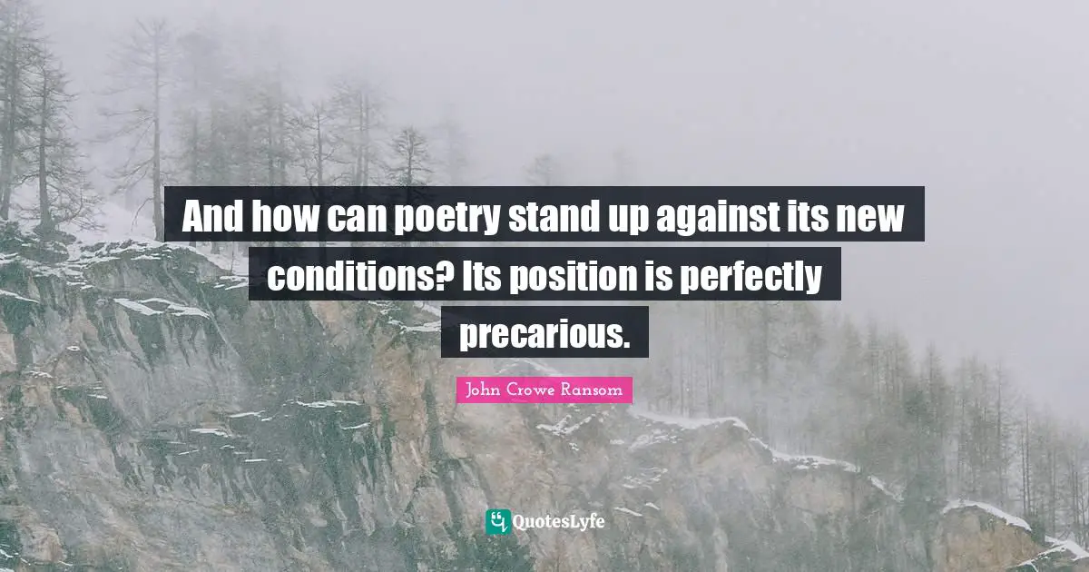 And how can poetry stand up against its new conditions? Its position is perfectly precarious.