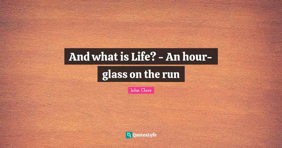 And what is Life? - An hour-glass on the run