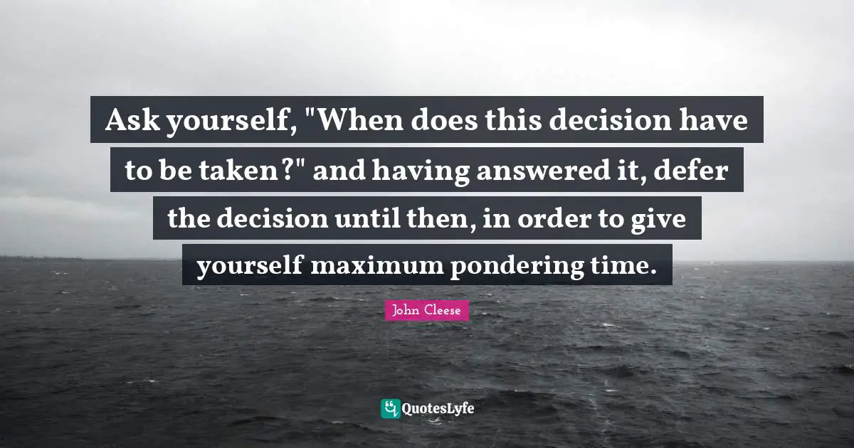 Ask yourself, "When does this decision have to be taken?" and having answered it, defer the decision until then, in order to give yourself maximum pondering time.