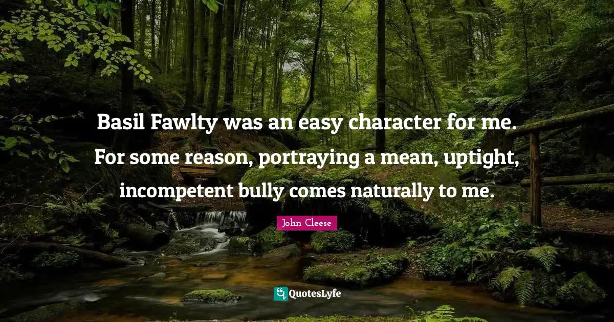 Incompetent Quotes: "Basil Fawlty was an easy character for me. For some reason, portraying a mean, uptight, incompetent bully comes naturally to me."