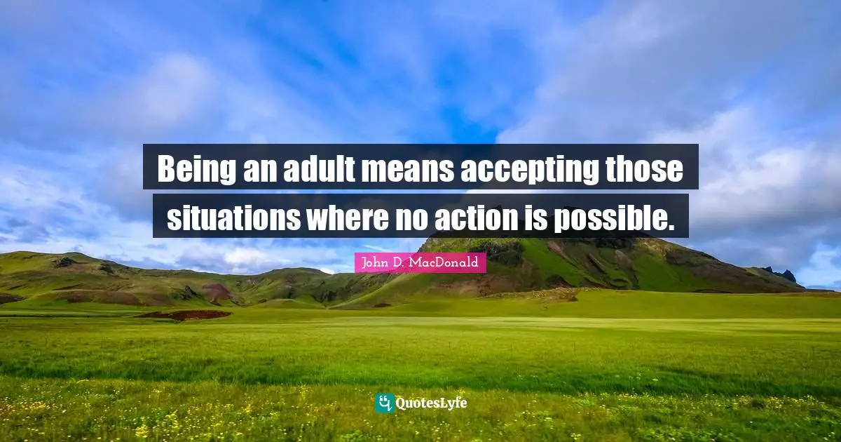 Being an adult means accepting those situations where no action is possible.