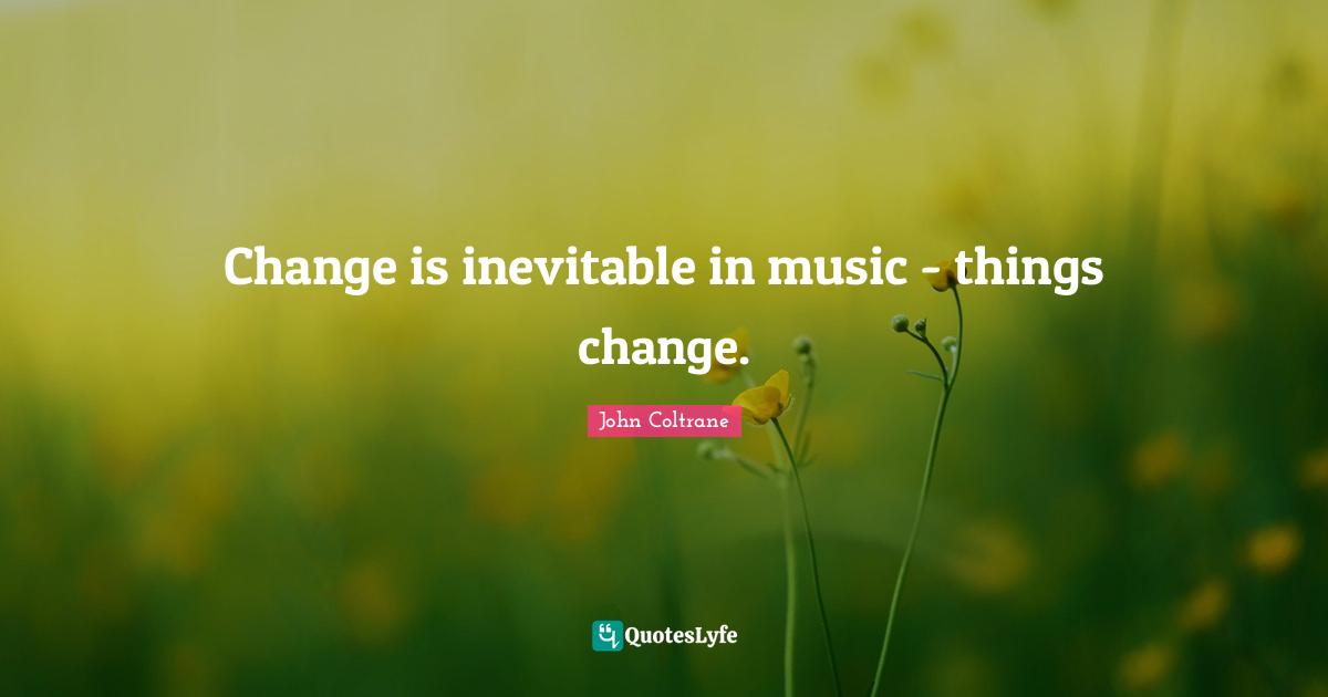 Change Is Inevitable Quotes: "Change is inevitable in music - things change."