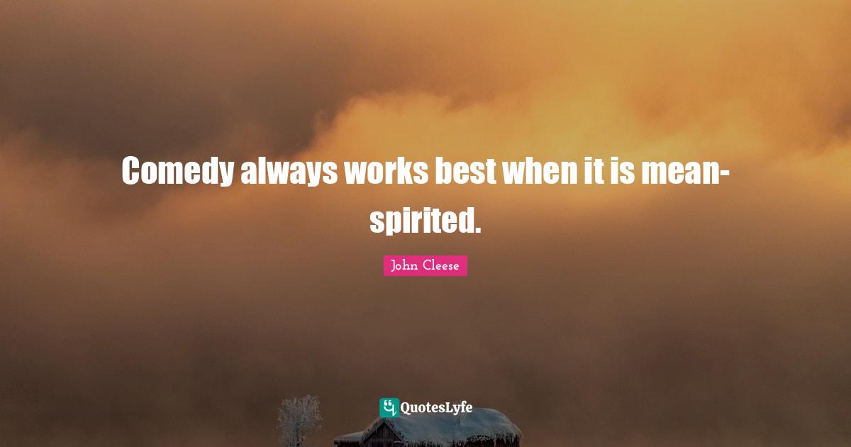Spirited Quotes: "Comedy always works best when it is mean-spirited."