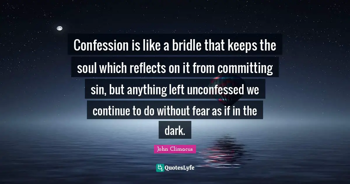 Confession Quotes: "Confession is like a bridle that keeps the soul which reflects on it from committing sin, but anything left unconfessed we continue to do without fear as if in the dark."