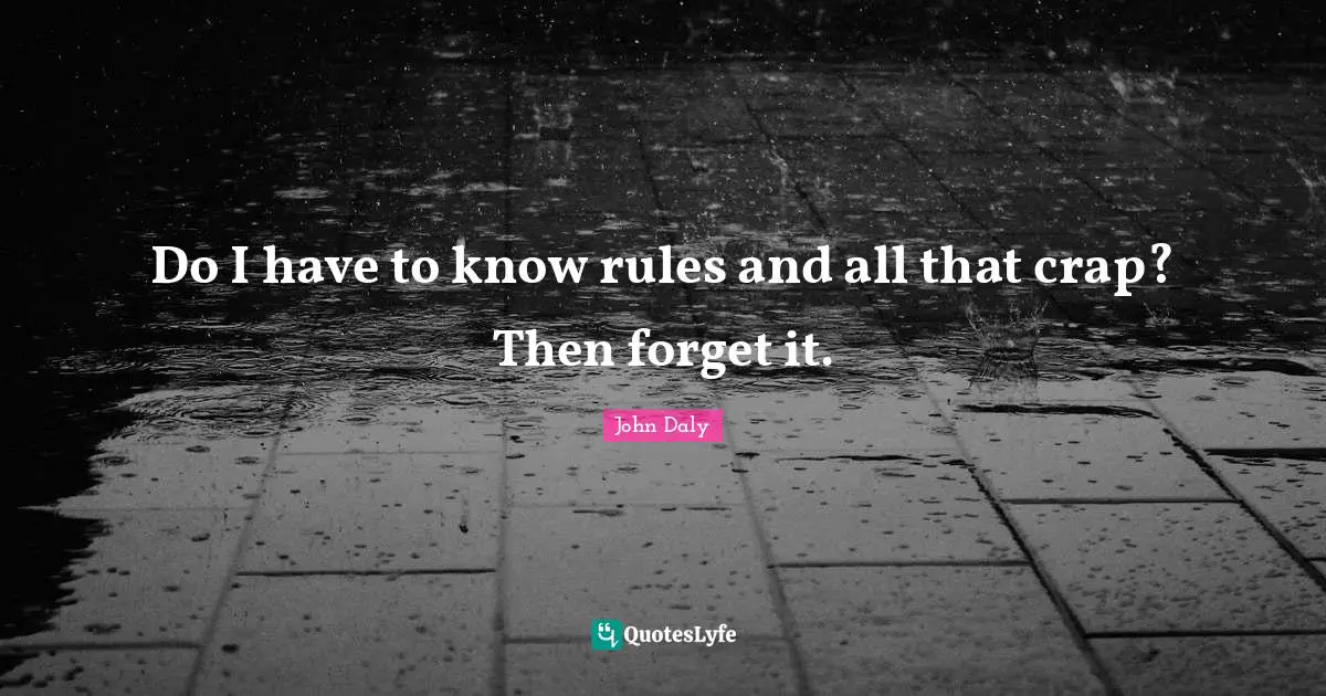 Golf Quotes: "Do I have to know rules and all that crap? Then forget it."