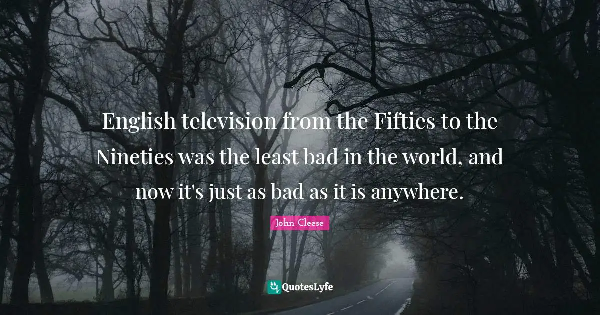 English television from the Fifties to the Nineties was the least bad in the world, and now it's just as bad as it is anywhere.