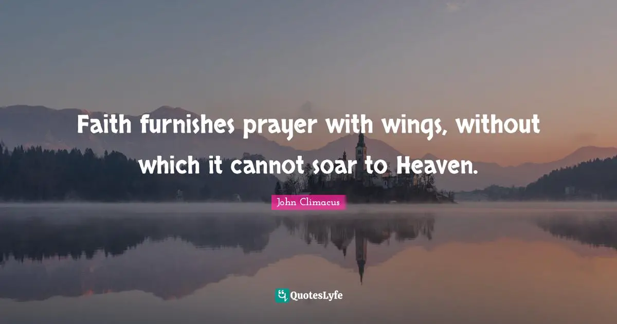 Faith furnishes prayer with wings, without which it cannot soar to Heaven.