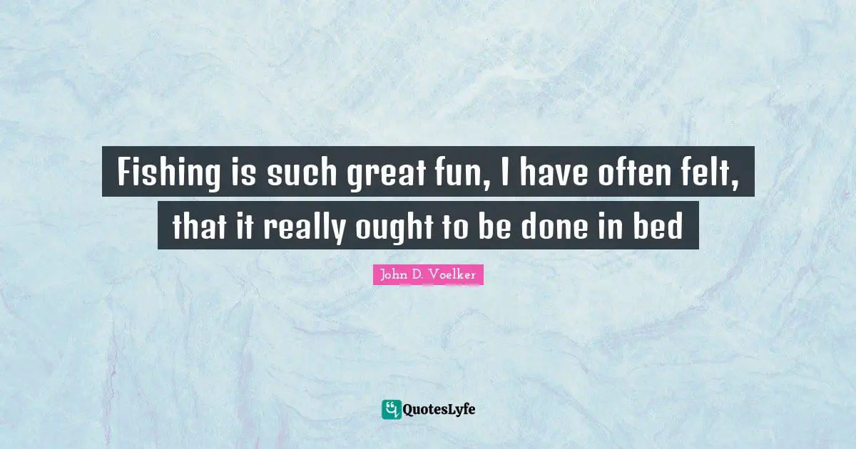Fishing is such great fun, I have often felt, that it really ought to be done in bed