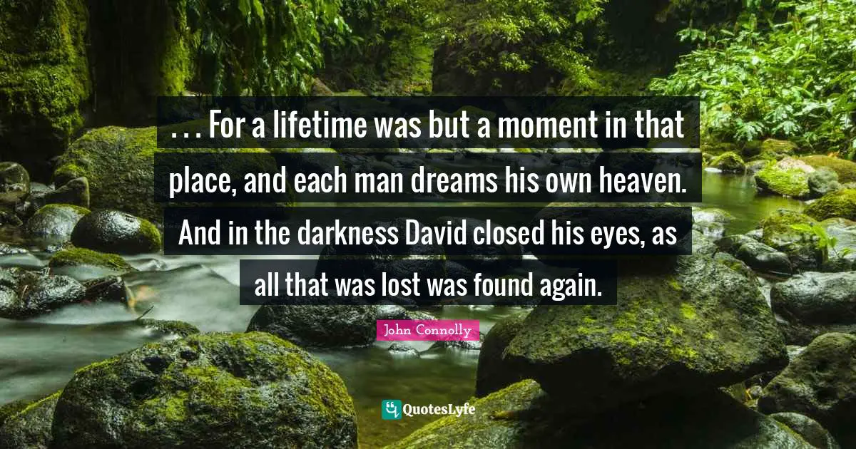. . . For a lifetime was but a moment in that place, and each man dreams his own heaven. And in the darkness David closed his eyes, as all that was lost was found again.