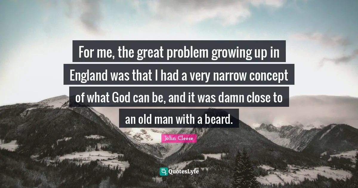Beard Quotes: "For me, the great problem growing up in England was that I had a very narrow concept of what God can be, and it was damn close to an old man with a beard."