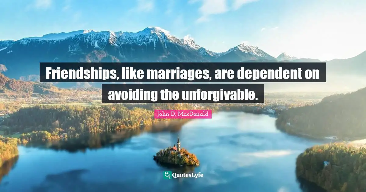 Friendships, like marriages, are dependent on avoiding the unforgivable.