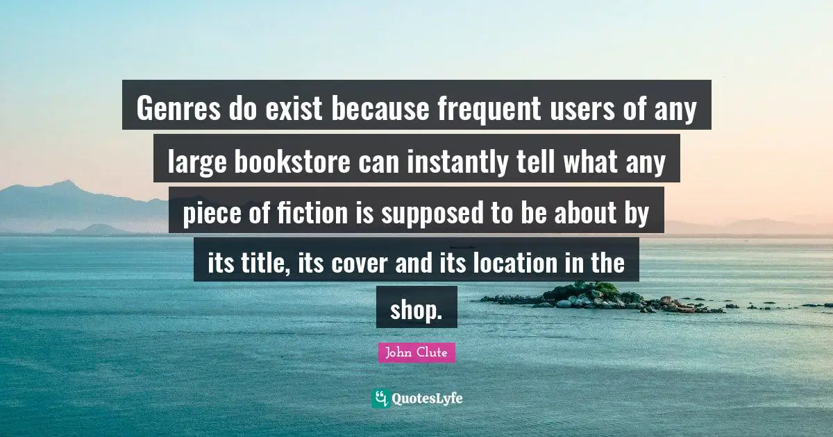 Genres do exist because frequent users of any large bookstore can instantly tell what any piece of fiction is supposed to be about by its title, its cover and its location in the shop.