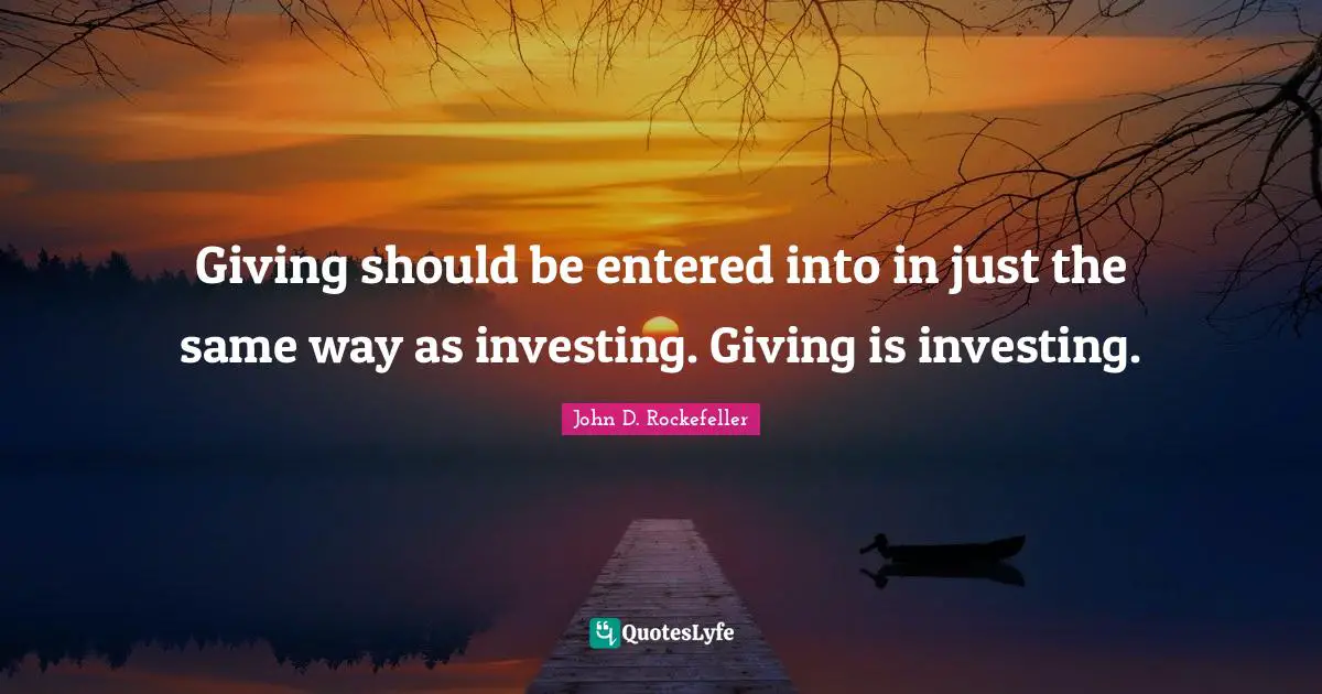 Giving should be entered into in just the same way as investing. Giving is investing.