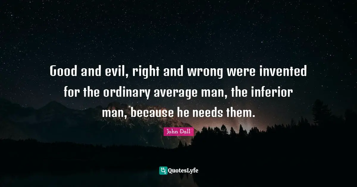 Good and evil, right and wrong were invented for the ordinary average man, the inferior man, because he needs them.