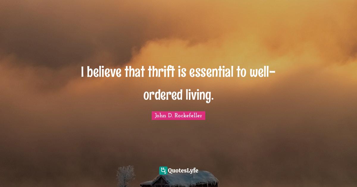 Thrift Quotes: "I believe that thrift is essential to well-ordered living."