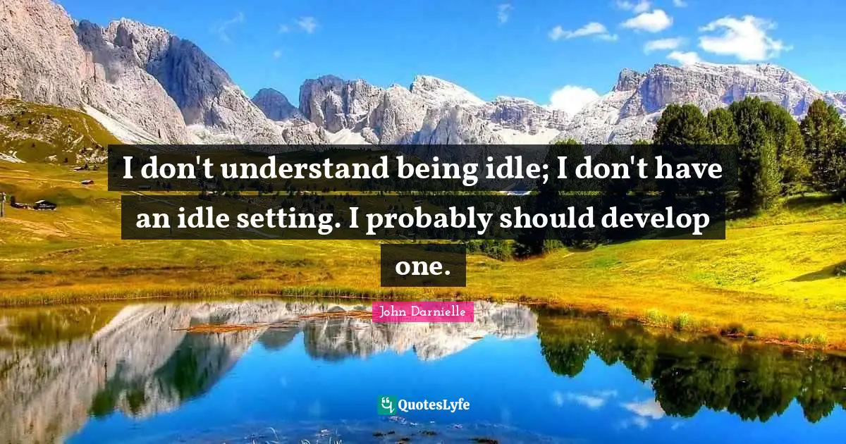 I don't understand being idle; I don't have an idle setting. I probably should develop one.